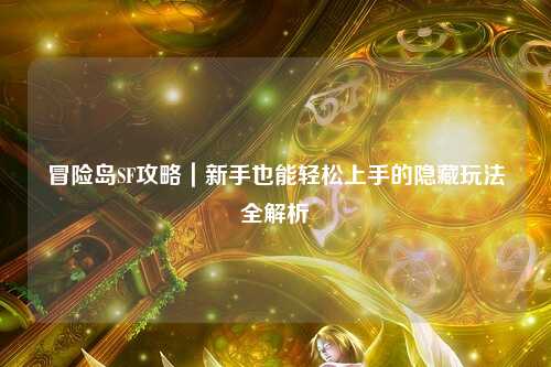 冒险岛SF攻略｜新手也能轻松上手的隐藏玩法全解析