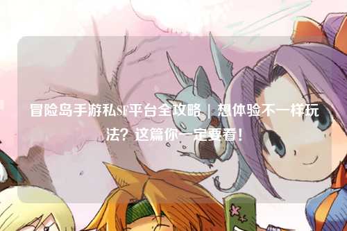 冒险岛手游私SF平台全攻略 | 想体验不一样玩法？这篇你一定要看！
