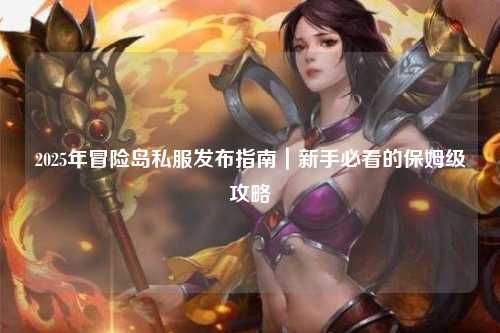 2025年冒险岛私服发布指南｜新手必看的保姆级攻略