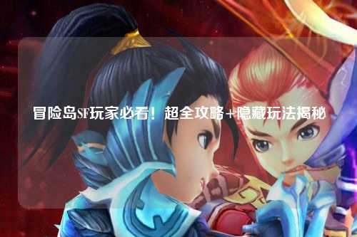 冒险岛SF玩家必看！超全攻略+隐藏玩法揭秘✨