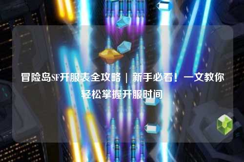 冒险岛SF开服表全攻略 | 新手必看！一文教你轻松掌握开服时间