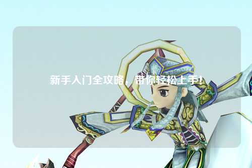 新手入门全攻略，带你轻松上手！