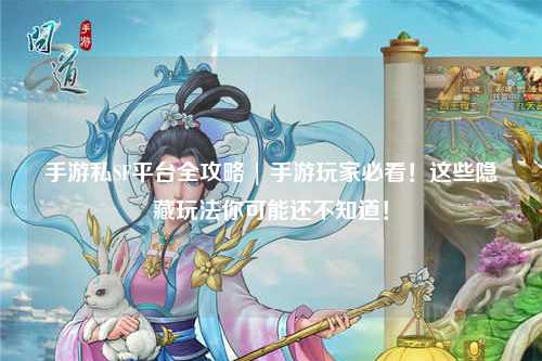 手游私SF平台全攻略 | 手游玩家必看！这些隐藏玩法你可能还不知道！