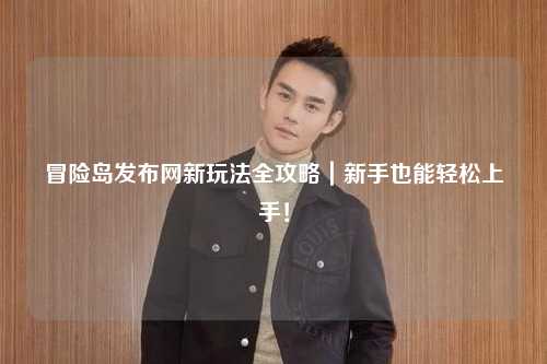 冒险岛发布网新玩法全攻略｜新手也能轻松上手！